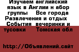 Изучаем английский язык в Англии.н абор группы. - Все города Развлечения и отдых » События, вечеринки и тусовки   . Томская обл.